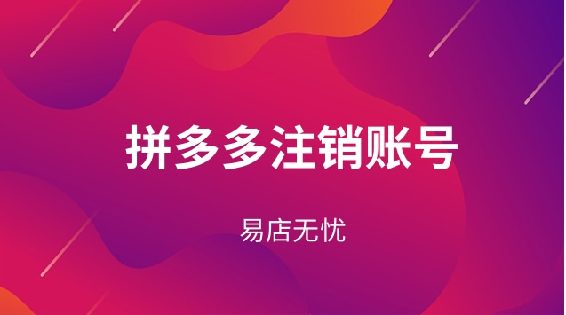 拼多多商家版帐号注销_拼多多商家注销_拼多多商家版怎么注销账号